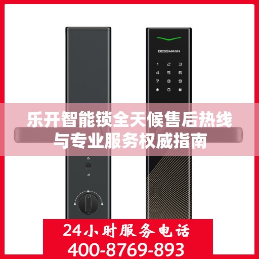 乐开智能锁全天候售后热线与专业服务权威指南