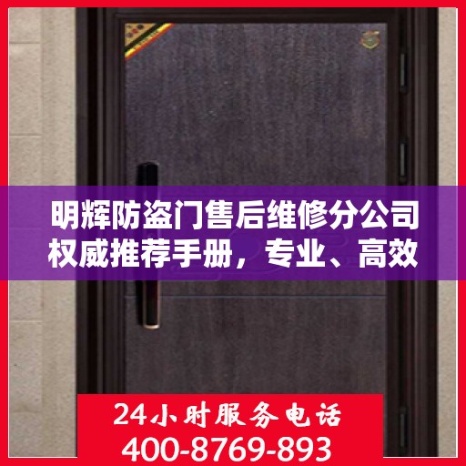 明辉防盗门售后维修分公司权威推荐手册，专业、高效、贴心的服务体验