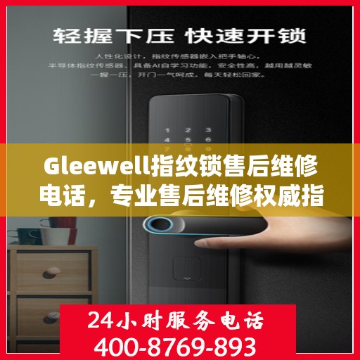 Gleewell指纹锁售后维修电话，专业售后维修权威指南