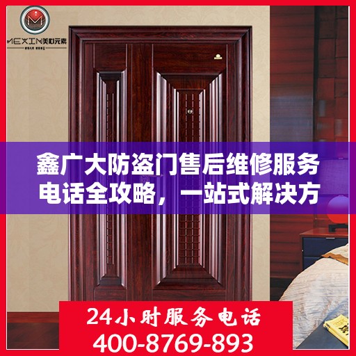 鑫广大防盗门售后维修服务电话全攻略，一站式解决方案与详细指南