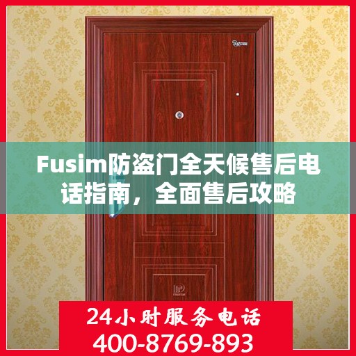 Fusim防盗门全天候售后电话指南，全面售后攻略