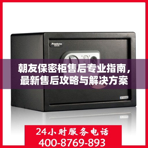 朝友保密柜售后专业指南，最新售后攻略与解决方案