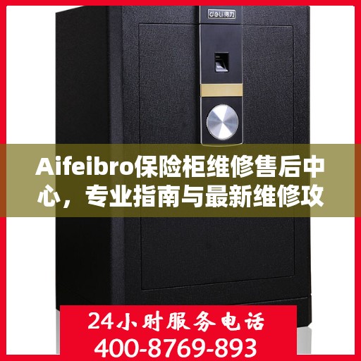 Aifeibro保险柜维修售后中心，专业指南与最新维修攻略
