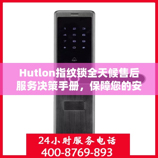 Hutlon指纹锁全天候售后服务决策手册，保障您的安全无忧