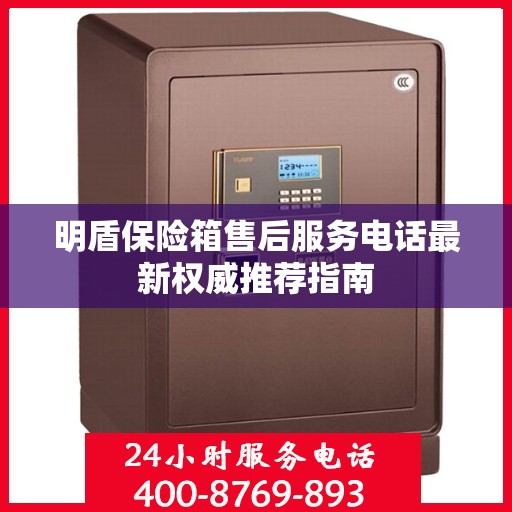 明盾保险箱售后服务电话最新权威推荐指南