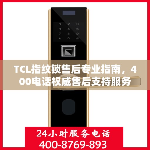 TCL指纹锁售后专业指南，400电话权威售后支持服务