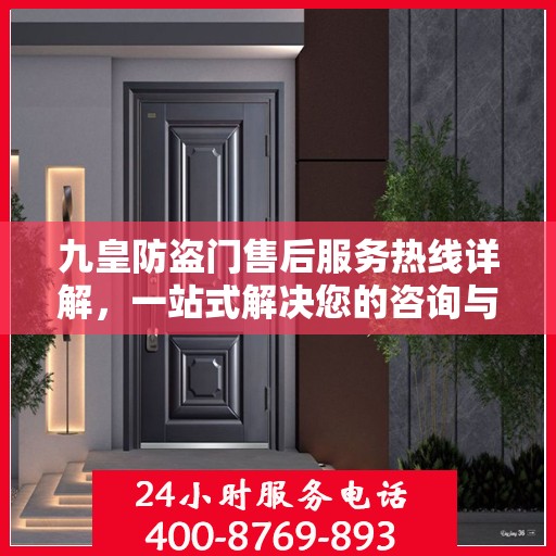 九皇防盗门售后服务热线详解，一站式解决您的咨询与售后需求