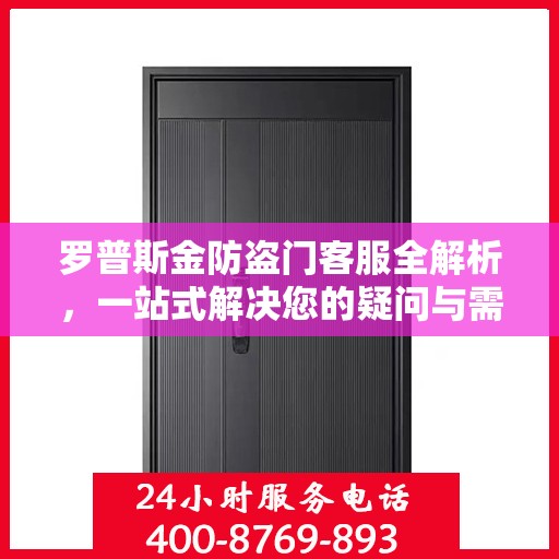 罗普斯金防盗门客服全解析，一站式解决您的疑问与需求