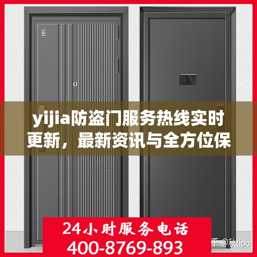 yijia防盗门服务热线实时更新，最新资讯与全方位保障