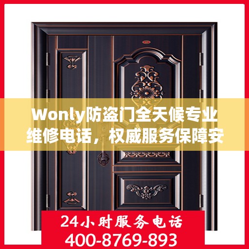 Wonly防盗门全天候专业维修电话，权威服务保障安全无忧
