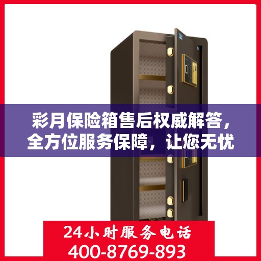 彩月保险箱售后权威解答，全方位服务保障，让您无忧使用！