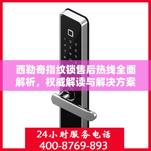 西勒奇指纹锁售后热线全面解析，权威解读与解决方案