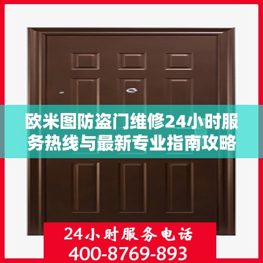 欧米图防盗门维修24小时服务热线与最新专业指南攻略
