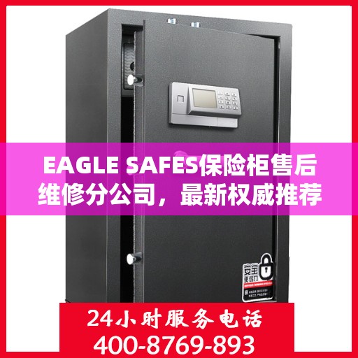 EAGLE SAFES保险柜售后维修分公司，最新权威推荐及解决方案