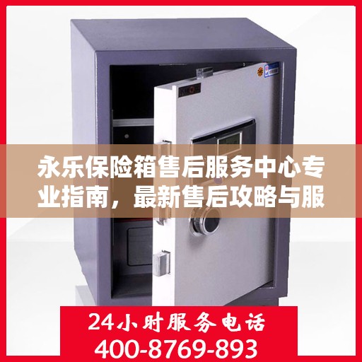 永乐保险箱售后服务中心专业指南，最新售后攻略与服务中心详解