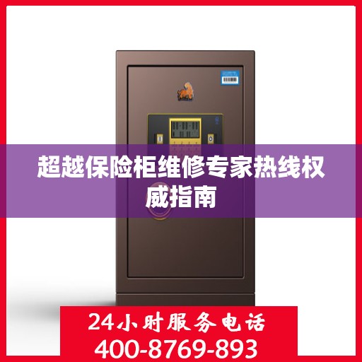 超越保险柜维修专家热线权威指南