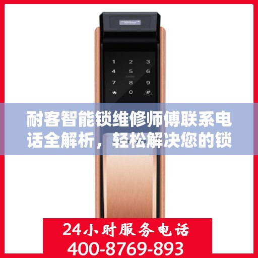 耐客智能锁维修师傅联系电话全解析，轻松解决您的锁具问题