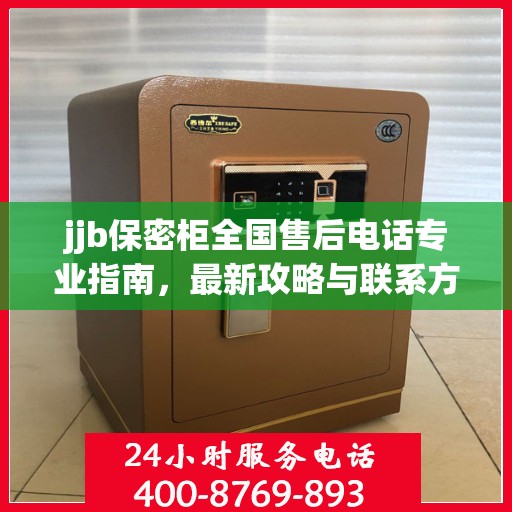 jjb保密柜全国售后电话专业指南，最新攻略与联系方式揭秘