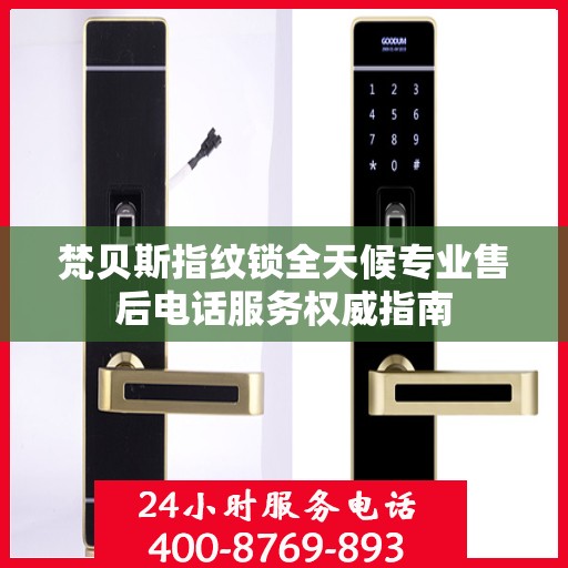 梵贝斯指纹锁全天候专业售后电话服务权威指南