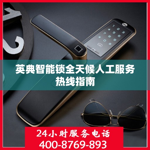 英典智能锁全天候人工服务热线指南