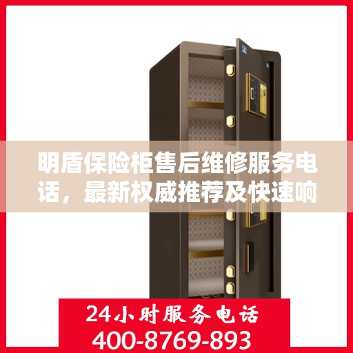 明盾保险柜售后维修服务电话，最新权威推荐及快速响应指南