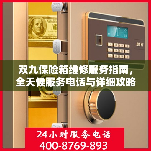 双九保险箱维修服务指南，全天候服务电话与详细攻略