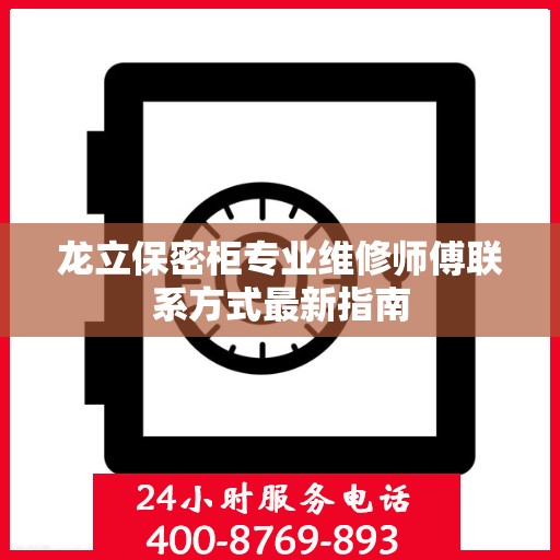 龙立保密柜专业维修师傅联系方式最新指南