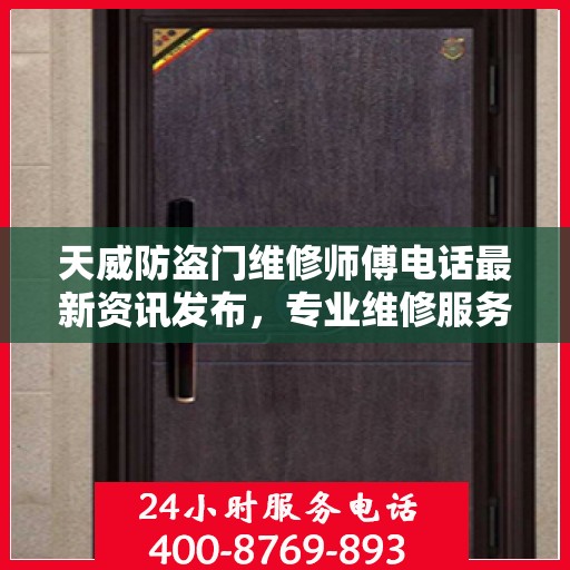 天威防盗门维修师傅电话最新资讯发布，专业维修服务热线一网打尽！