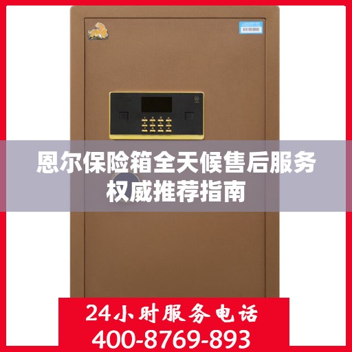恩尔保险箱全天候售后服务权威推荐指南