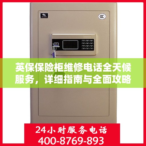 英保保险柜维修电话全天候服务，详细指南与全面攻略
