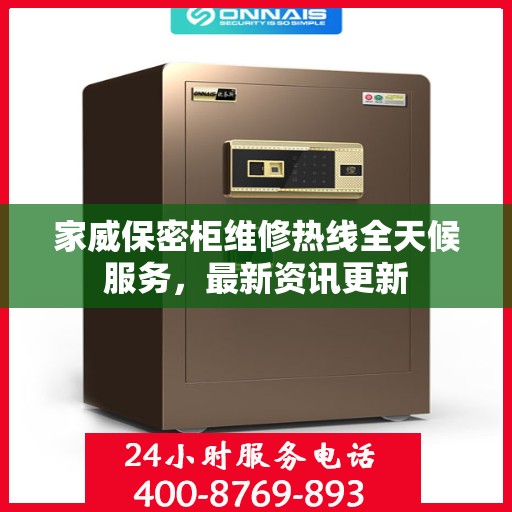 家威保密柜维修热线全天候服务，最新资讯更新