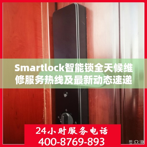 Smartlock智能锁全天候维修服务热线及最新动态速递