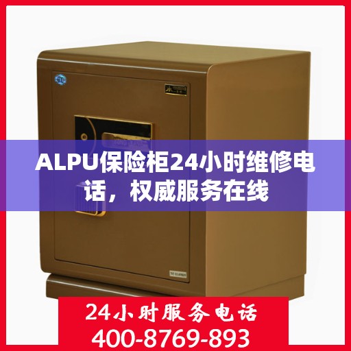 ALPU保险柜24小时维修电话，权威服务在线