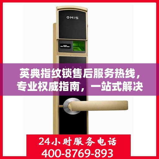 英典指纹锁售后服务热线，专业权威指南，一站式解决您的售后问题