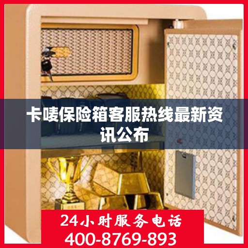 卡唛保险箱客服热线最新资讯公布