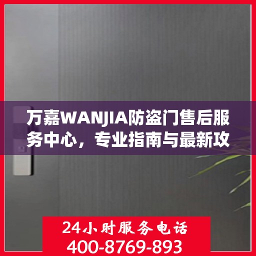 万嘉WANJIA防盗门售后服务中心，专业指南与最新攻略总览
