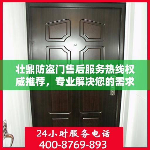 壮鼎防盗门售后服务热线权威推荐，专业解决您的需求！