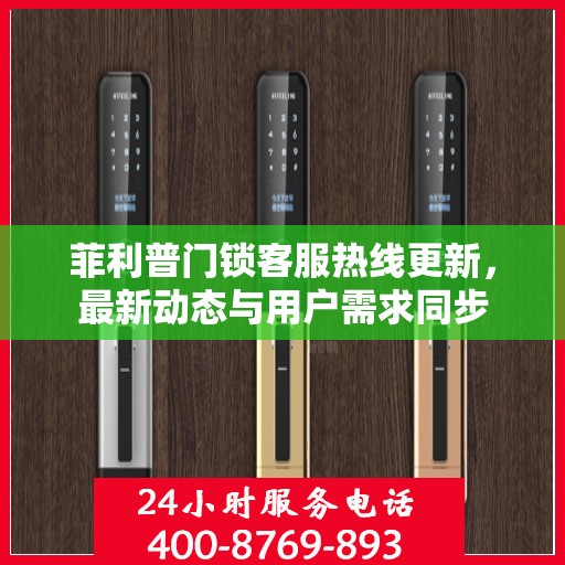 菲利普门锁客服热线更新，最新动态与用户需求同步