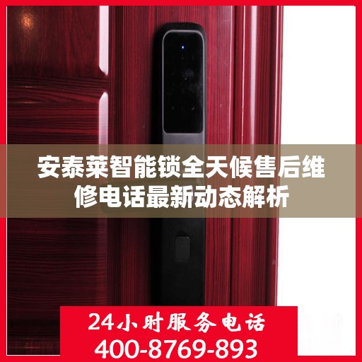 安泰莱智能锁全天候售后维修电话最新动态解析