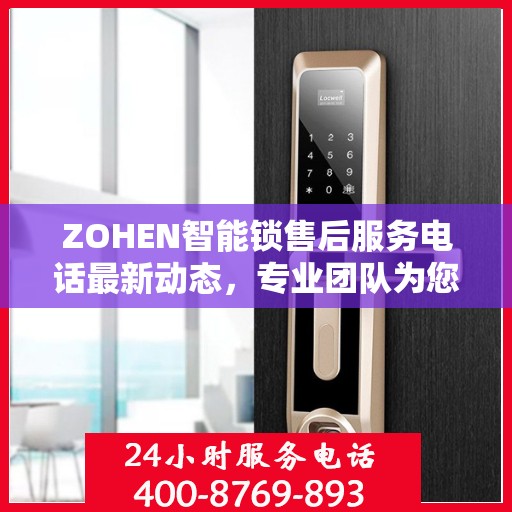 ZOHEN智能锁售后服务电话最新动态，专业团队为您提供贴心服务