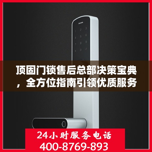 顶固门锁售后总部决策宝典，全方位指南引领优质服务之路