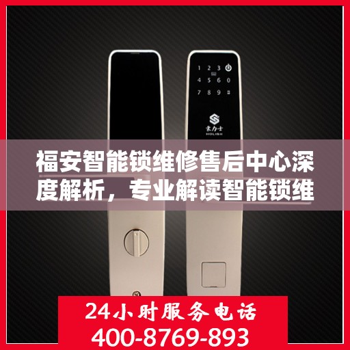 福安智能锁维修售后中心深度解析，专业解读智能锁维护与售后之道