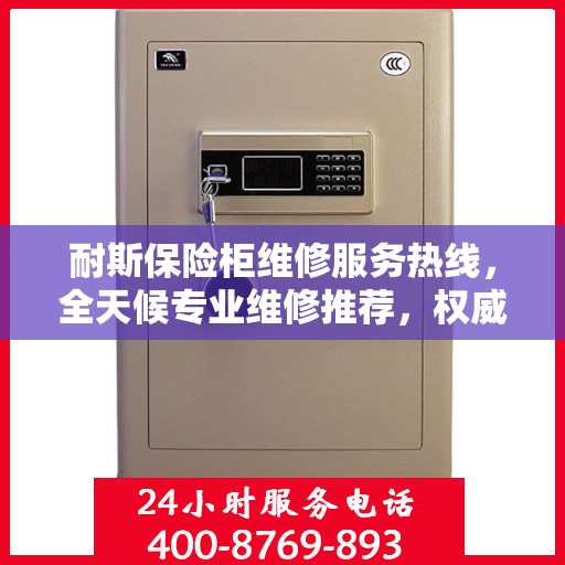 耐斯保险柜维修服务热线，全天候专业维修推荐，权威保障您的安全之选