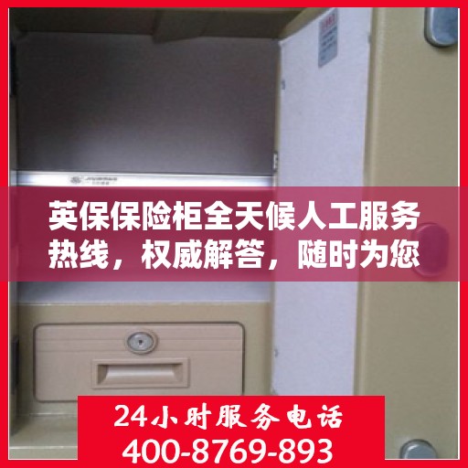 英保保险柜全天候人工服务热线，权威解答，随时为您守候