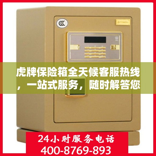 虎牌保险箱全天候客服热线，一站式服务，随时解答您的疑问