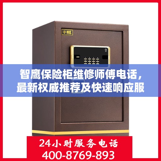 智鹰保险柜维修师傅电话，最新权威推荐及快速响应服务指南