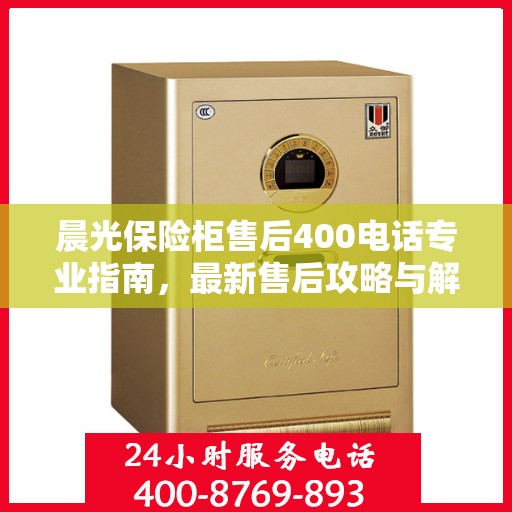 晨光保险柜售后400电话专业指南，最新售后攻略与解决方案