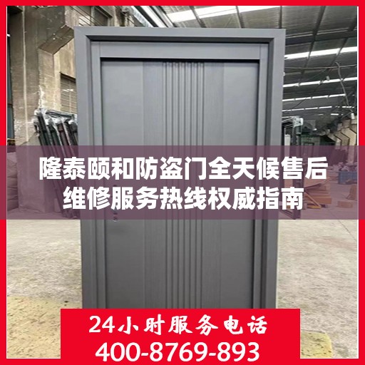 隆泰颐和防盗门全天候售后维修服务热线权威指南