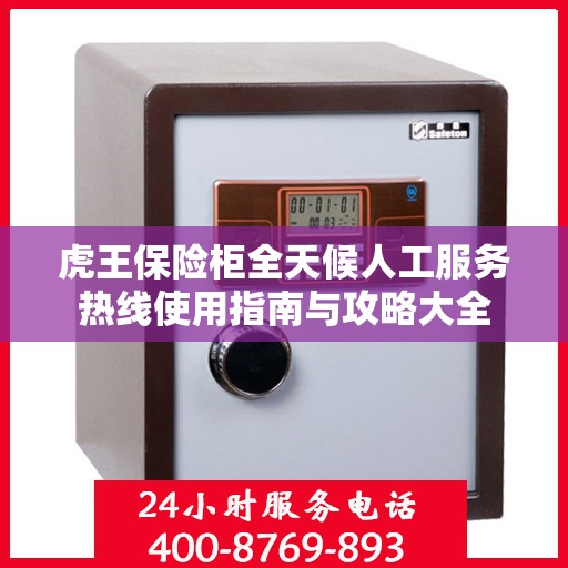 虎王保险柜全天候人工服务热线使用指南与攻略大全