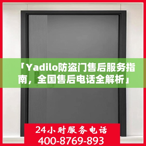 「Yadilo防盗门售后服务指南，全国售后电话全解析」